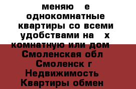 меняю 2-е однокомнатные квартиры со всеми удобствами!на 2-х комнатную или дом! - Смоленская обл., Смоленск г. Недвижимость » Квартиры обмен   